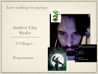 Love working for startups




   Andrew Clay
     Shafer

     A Villager...


   Programmer
 