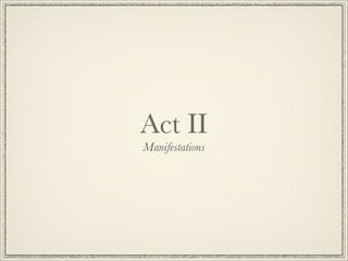 Act II
Manifestations
 