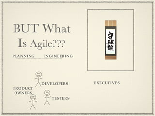 BUT What
 Is Agile???
PLANNING   ENGINEERING




           DEVELOPERS    EXECUTIVES
PRODUCT
OWNERS
              TESTERS
 