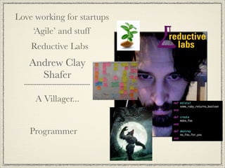 Love working for startups
    ‘Agile’ and stuff
    Reductive Labs
   Andrew Clay
     Shafer

     A Villager...


   Pro...