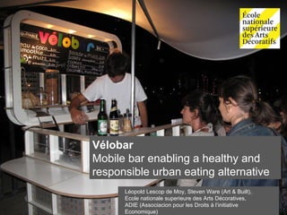Vélobar Mobile bar enabling a healthy and responsible urban eating alternative Léopold Lescop de Moy, Steven Ware (Art & Built), Ecole nationale superieure des Arts Décoratives,  ADIE (Associacion pour les Droits à l’initiative Economique)  