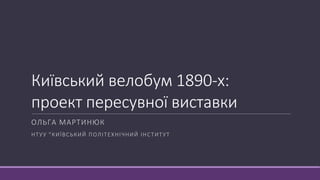 Київський велобум 1890-х:
проект пересувної виставки
ОЛЬГА МАРТИНЮК
НТУУ "КИЇВСЬКИЙ ПОЛІТЕХНІЧНИЙ ІНСТИТУТ
 