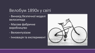 Велобум 1890х у світі
- Винахід безпечної моделі
велосипеда
- Масове фабричне
виробництво
- Велоентузіазм
- Інновація та е...