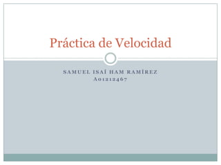 Samuel IsaíHam Ramírez A01212467 Práctica de Velocidad 