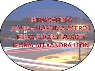 INTEGRANTES: JESSIKA NOREIMA ACEROS ERIKA JURANY DUARTE MARIA ALEXANDRA LEON 