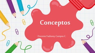 Conceptos
Docente:Yadisney Campos C.
 