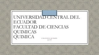 UNIVERSIDAD CENTRAL DEL
ECUADOR
FACULTAD DE CIENCIAS
QUIMICAS
QUIMICA SAMANTHA QUISHPE
Q1-P2
 