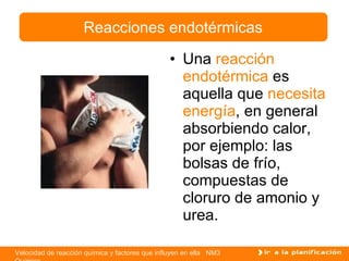 Una  reacción endotérmica  es aquella que  necesita energía , en general absorbiendo calor, por ejemplo: las bolsas de frío, compuestas de cloruro de amonio y urea. Reacciones endotérmicas 