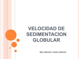 VELOCIDAD DE
SEDIMENTACION
GLOBULAR
MSc MAGALY DIAZ GARCIA
 