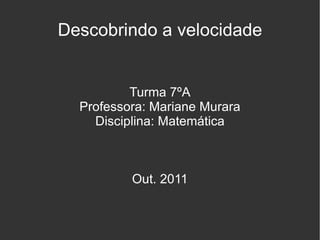 Descobrindo a velocidade Turma 7ºA Professora: Mariane Murara Disciplina: Matemática Out. 2011 