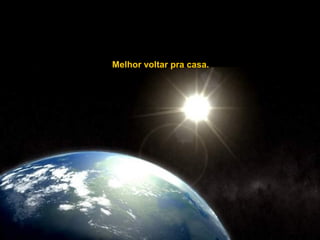 Melhor voltar pra casa.
 