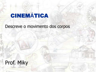 CINEMÁTICA
Descreve o movimento dos corpos




Prof. Miky
 
