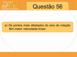 Questão 56


e) Os pontos mais afastados do eixo de rotação
   têm maior velocidade linear
 