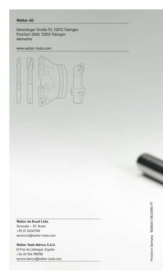 Printed
in
Germany
5838463
(08/2009)
PT
Walter AG
Derendinger Straße 53, 72072 Tübingen
Postfach 2049, 72010 Tübingen
Alemanha
www.walter-tools.com
Walter do Brasil Ltda.
Sorocaba – SP, Brasil
+55 15 32245700
service.br@walter-tools.com
Walter Tools Ibérica S.A.U.
El Prat de Llobregat, España
+34 (0) 934 796760
service.iberica@walter-tools.com
 