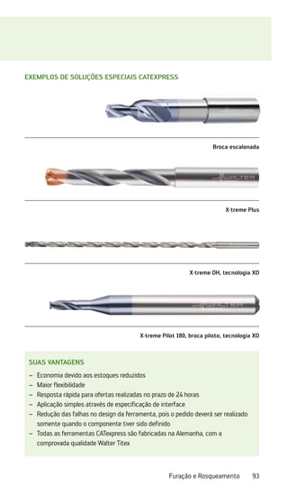 93
Furação e Rosqueamento
SUAS VANTAGENS
Economia devido aos estoques reduzidos
–
–
Maior flexibilidade
–
–
Resposta rápida para ofertas realizadas no prazo de 24 horas
–
–
Aplicação simples através de especificação de interface
–
–
Redução das falhas no design da ferramenta, pois o pedido deverá ser realizado
–
–
somente quando o componente tiver sido definido
Todas as ferramentas CATexpress são fabricadas na Alemanha, com a
–
–
­
comprovada qualidade Walter Titex
Exemplos de soluções especiais CATexpress
Broca escalonada
X·treme Plus
X·treme DH, tecnologia XD
X·treme Pilot 180, broca piloto, tecnologia XD
 