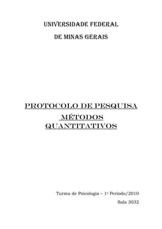 UNIVERSIDADE FEDERAL
     DE MINAS GERAIS




Protocolo de pesquisa
      métodos
   quantitativos




      Turma de Psicologia – 1o Período/2010
                                 Sala 3032
 