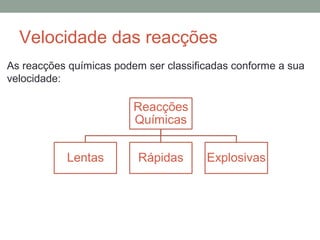 Velocidade das reacções 
As reacções químicas podem ser classificadas conforme a sua 
velocidade: 
 