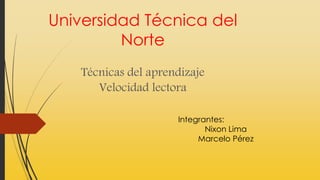 Universidad Técnica del
Norte
Técnicas del aprendizaje
Velocidad lectora
Integrantes:
Nixon Lima
Marcelo Pérez
 
