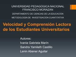 Velocidad y Comprensión Lectora
de los Estudiantes Universitarios
Autores:
Ivania Gabriela Marín
Sandra Yamileth Castillo
Lenin Abener Aguilar
 