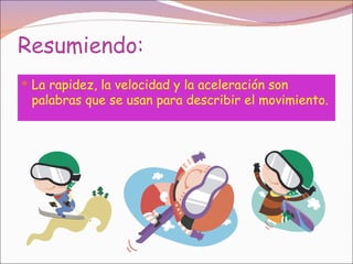 Resumiendo:
 La rapidez, la velocidad y la aceleración son
 palabras que se usan para describir el movimiento.
 