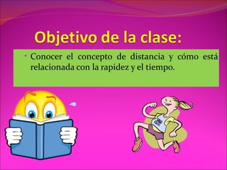 • Conocer el concepto de distancia y cómo está
 relacionada con la rapidez y el tiempo.
 