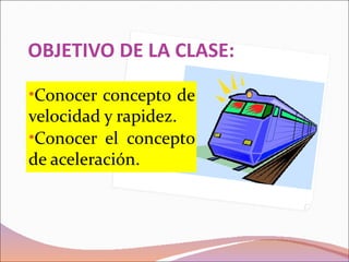 OBJETIVO DE LA CLASE:
•Conocer concepto de
velocidad y rapidez.
•Conocer el concepto
de aceleración.
 