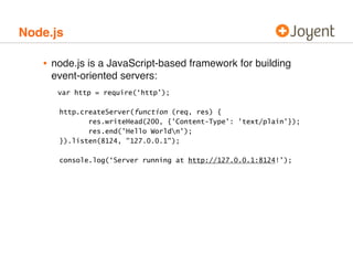 Node.js

   • node.js is a JavaScript-based framework for building
     event-oriented servers:
      var http = require(‘...
