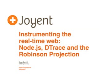 Instrumenting the
real-time web:
Node.js, DTrace and the
Robinson Projection
Bryan Cantrill
VP, Engineering

bryan@joyent.com
@bcantrill
 