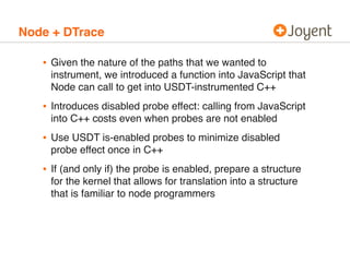 Node + DTrace

   • Given the nature of the paths that we wanted to
    instrument, we introduced a function into JavaScri...