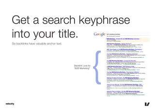 Get a search keyphrase
into your title.
So backlinks have valuable anchor text.




                                      ...