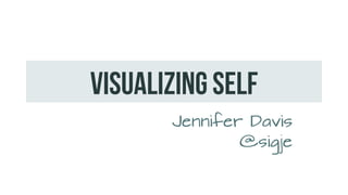 Visualizing SELF
Jennifer Davis
@sigje
 