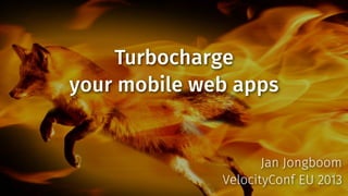 Turbocharge
your mobile web apps

Jan Jongboom
VelocityConf EU 2013

 