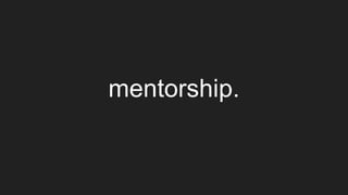 Speaker Notes
mentorship.
One missing element from “collaboration”.
Not exactly a “title” kind of mentorship, but it is ab...