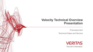 Velocity Technical Overview
Presentation
Francesco Aeri
Technical Sales and Service
 