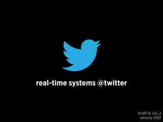 real-time systems @twitter


                             @raffi & @a_a
                              velocity 2012
 