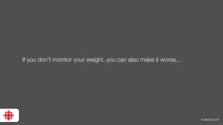 #velocityconf
If you don’t monitor your weight, you can also make it worse...
 