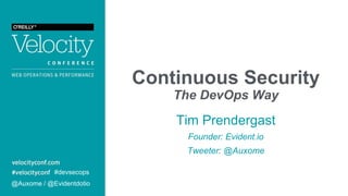 Continuous Security
The DevOps Way
Tim Prendergast
Founder: Evident.io
Tweeter: @Auxome
@Auxome / @Evidentdotio
#devsecops
 