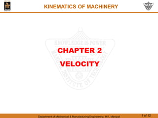 Department of Mechanical & Manufacturing Engineering, MIT, Manipal 1 of 12
CHAPTER 2
VELOCITY
KINEMATICS OF MACHINERY
 