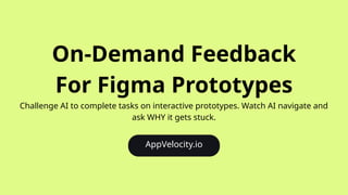 AppVelocity.io
On-Demand Feedback
For Figma Prototypes
Challenge AI to complete tasks on interactive prototypes. Watch AI navigate and
ask WHY it gets stuck.
