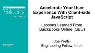 Accelerate Your User
Experience With Client-side
JavaScript
Lessons Learned From
QuickBooks Online (QBO)
Joe Wells
Engineering Fellow, Intuit
 