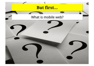 But first…

What is mobile web?
 