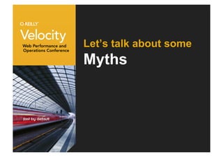 Let’s talk about some
Myths
 