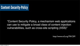 Content-Security-Policy

“Content Security Policy, a mechanism web applications
can use to mitigate a broad class of conte...