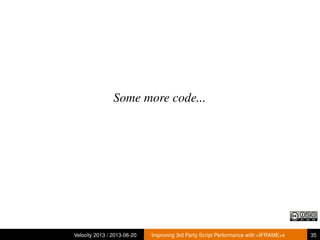 Some more code...
Velocity 2013 / 2013-06-20 Improving 3rd Party Script Performance with <IFRAME>s 35
 