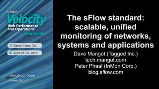 The sFlow standard:
    scalable, unified
 monitoring of networks,
systems and applications
    Dave Mangot (Tagged Inc.)
        tech.mangot.com
    Peter Phaal (InMon Corp.)
          blog.sflow.com
 