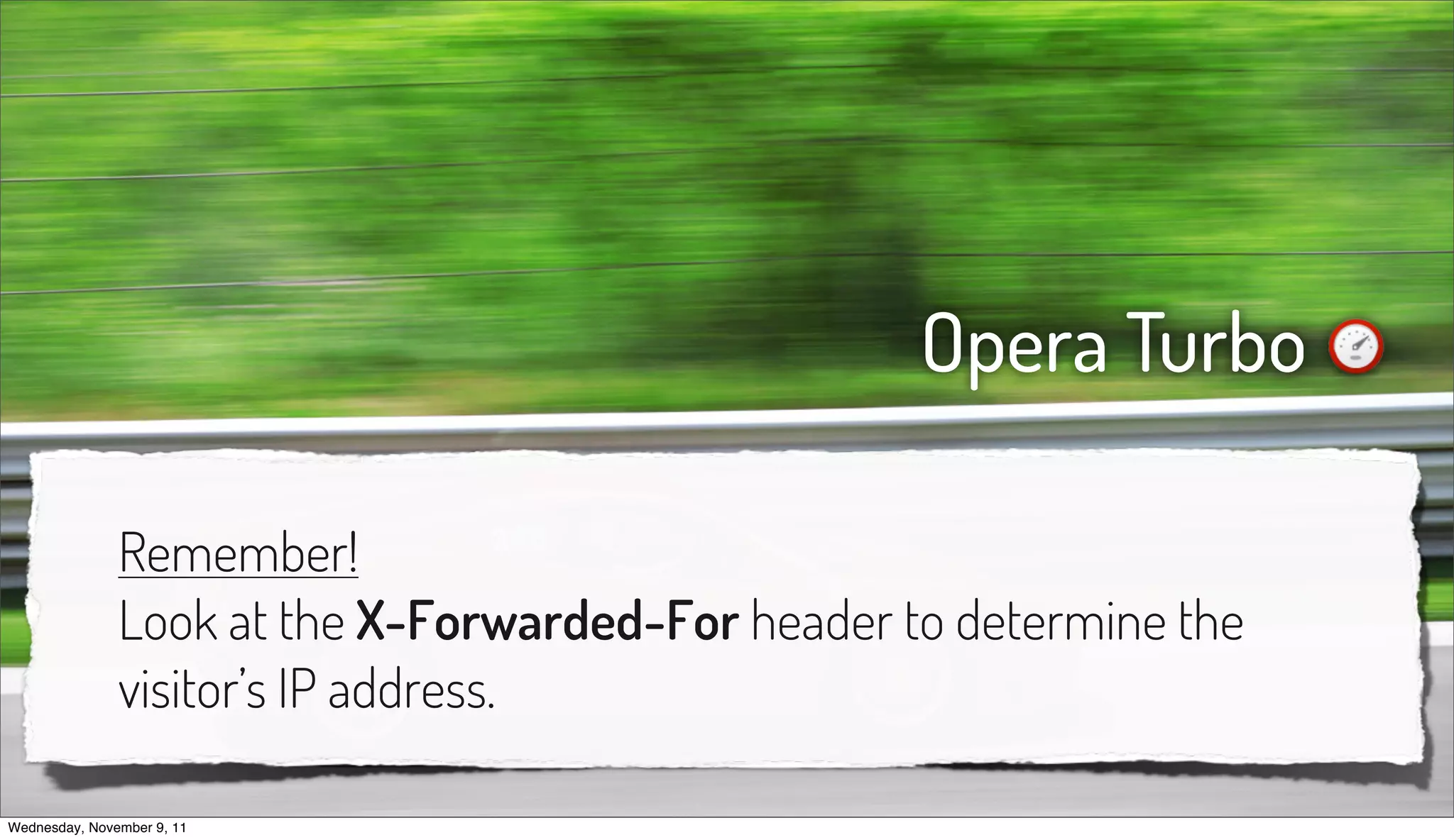 Opera Turbo

               Remember!
               Look at the X-Forwarded-For header to determine the
               visitor’s IP address.

Wednesday, November 9, 11
 