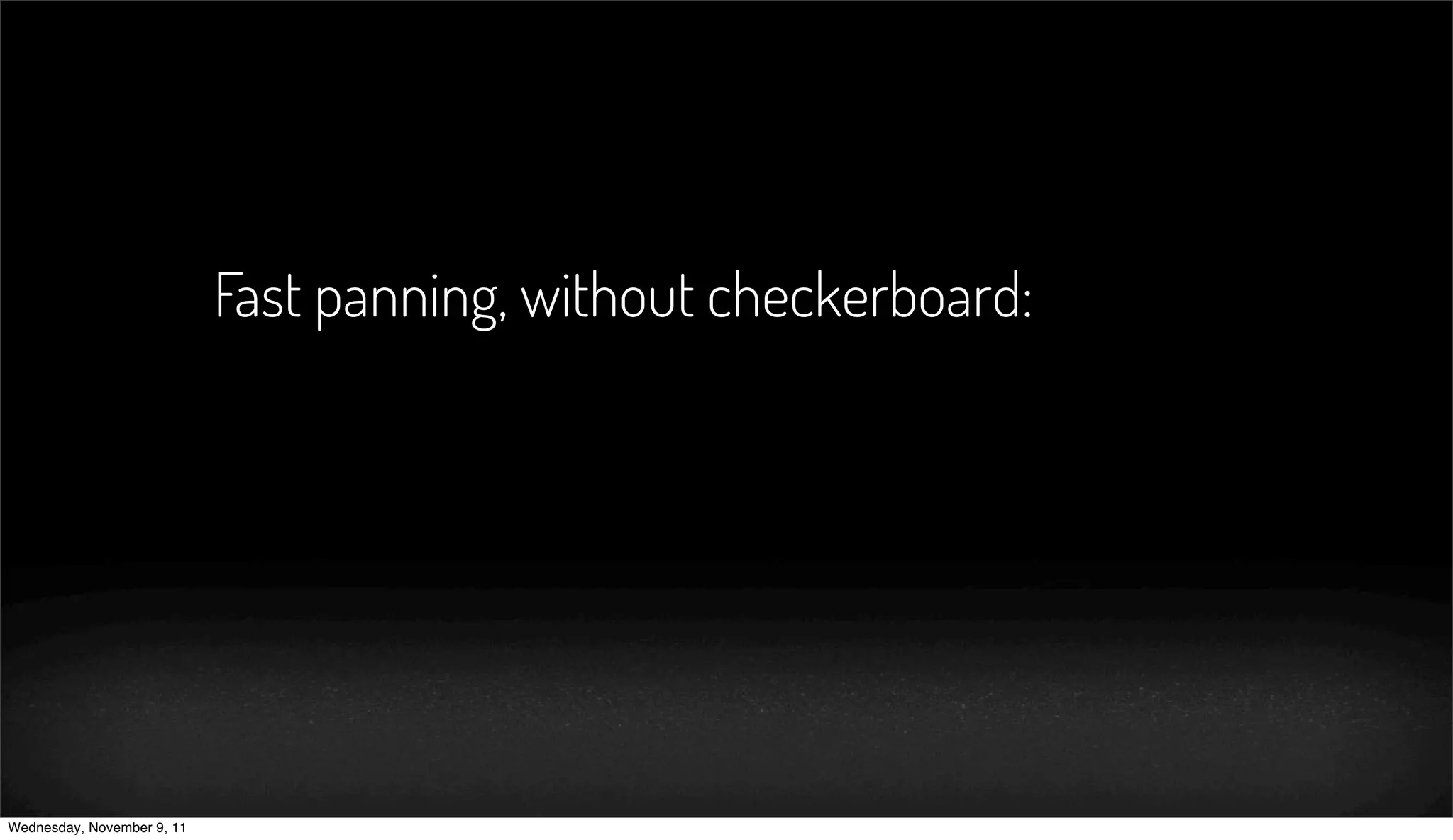 Fast panning, without checkerboard:




Wednesday, November 9, 11
 