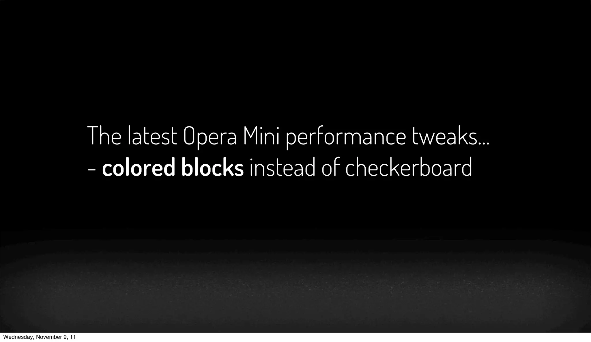The latest Opera Mini performance tweaks...
                            - colored blocks instead of checkerboard




Wednesday, November 9, 11
 