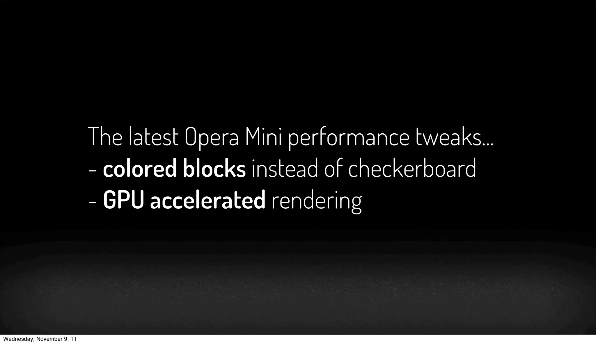 The latest Opera Mini performance tweaks...
                            - colored blocks instead of checkerboard
                            - GPU accelerated rendering




Wednesday, November 9, 11
 