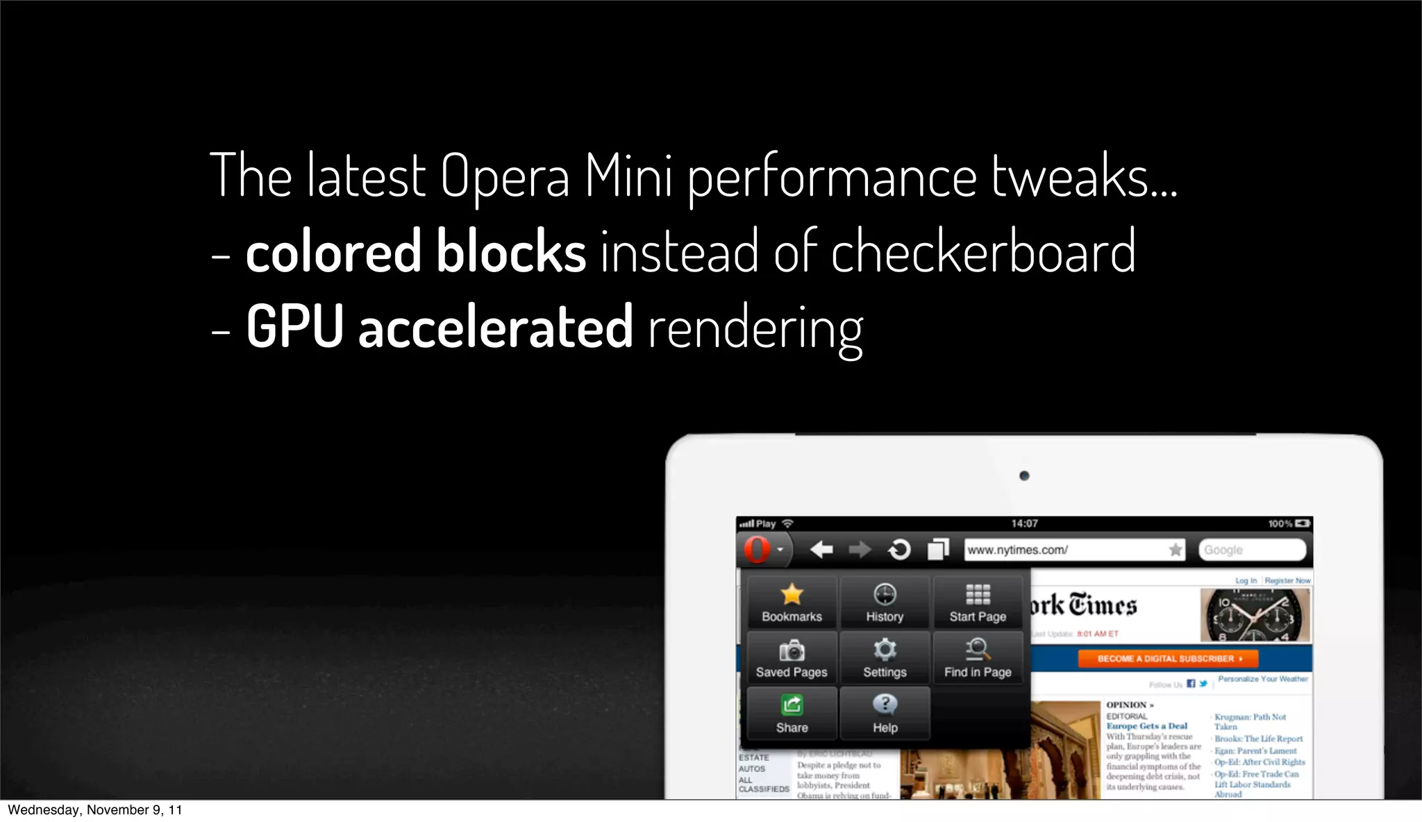 The latest Opera Mini performance tweaks...
                            - colored blocks instead of checkerboard
                            - GPU accelerated rendering




Wednesday, November 9, 11
 